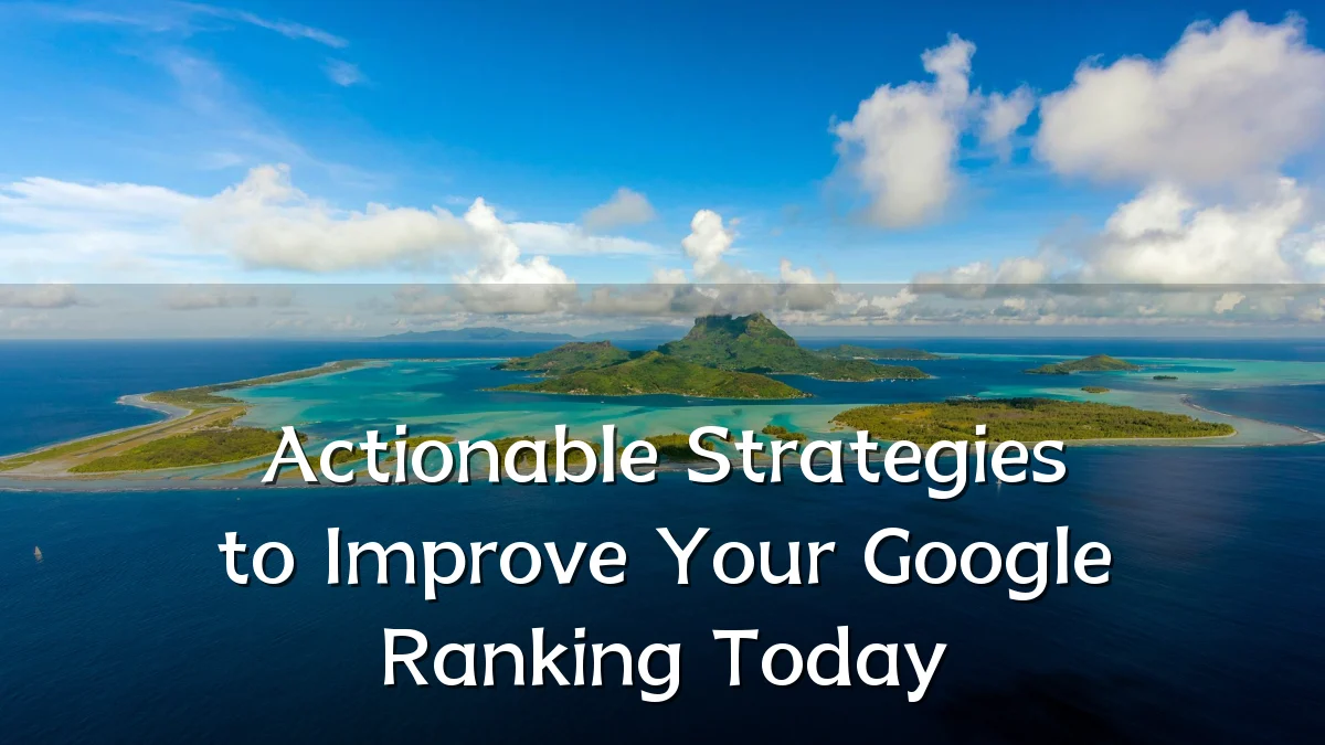 Actionable Strategies to Improve Your Google Ranking Today