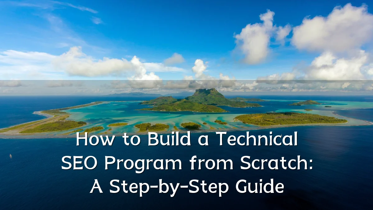 How to Build a Technical SEO Program from Scratch: A Step-by-Step Guide