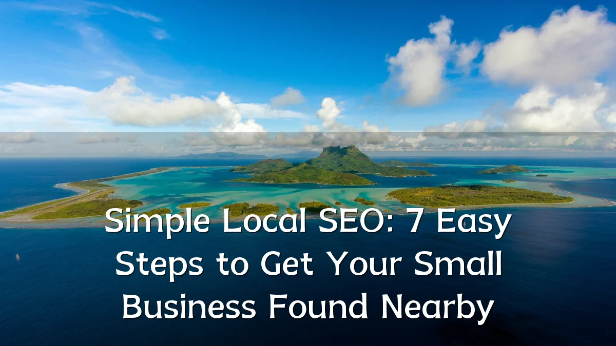 Simple Local SEO: 7 Easy Steps to Get Your Small Business Found Nearby