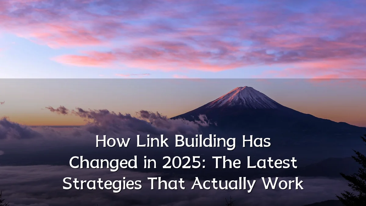 How Link Building Has Changed in 2025: The Latest Strategies That Actually Work